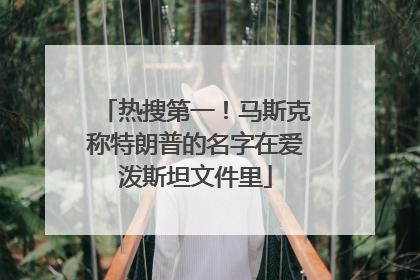 热搜第一！马斯克称特朗普的名字在爱泼斯坦文件里