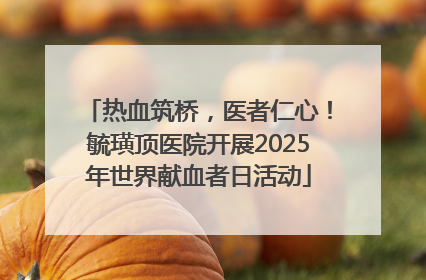 热血筑桥，医者仁心！毓璜顶医院开展2025年世界献血者日活动