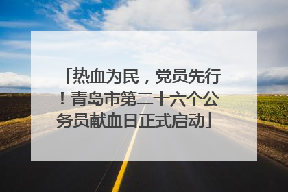 热血为民，党员先行！青岛市第二十六个公务员献血日正式启动