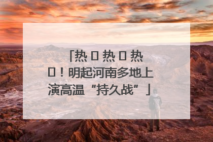 热 ҈ 热 ҈ 热 ҈！明起河南多地上演高温“持久战”