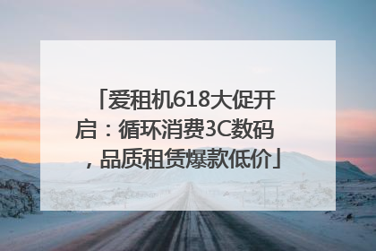 爱租机618大促开启：循环消费3C数码，品质租赁爆款低价