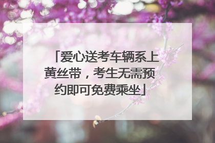 爱心送考车辆系上黄丝带，考生无需预约即可免费乘坐