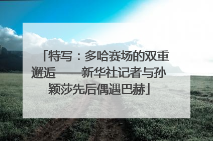 特写：多哈赛场的双重邂逅——新华社记者与孙颖莎先后偶遇巴赫