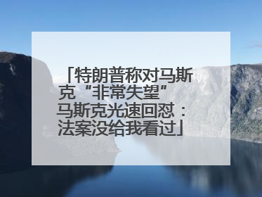 特朗普称对马斯克“非常失望” 马斯克光速回怼：法案没给我看过