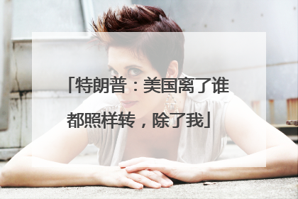 特朗普：美国离了谁都照样转，除了我