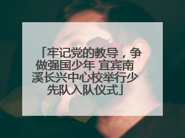 牢记党的教导，争做强国少年 宜宾南溪长兴中心校举行少先队入队仪式