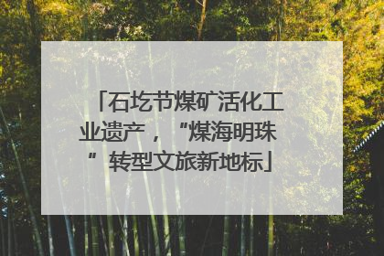 石圪节煤矿活化工业遗产，“煤海明珠”转型文旅新地标