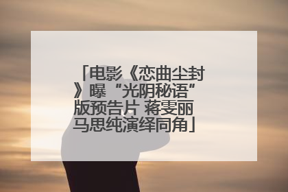 电影《恋曲尘封》曝“光阴秘语”版预告片 蒋雯丽马思纯演绎同角
