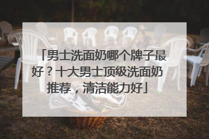 男士洗面奶哪个牌子最好？十大男士顶级洗面奶推荐，清洁能力好