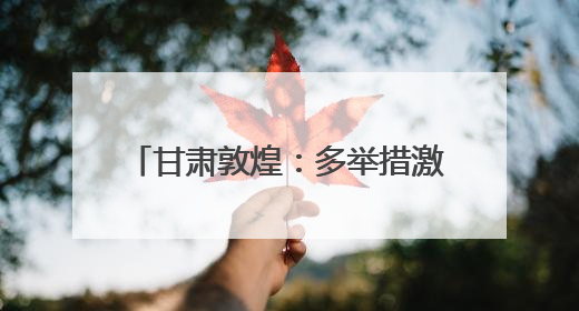 甘肃敦煌：多举措激活文旅消费新动能