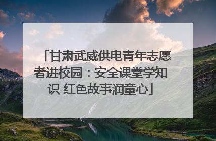 甘肃武威供电青年志愿者进校园：安全课堂学知识 红色故事润童心