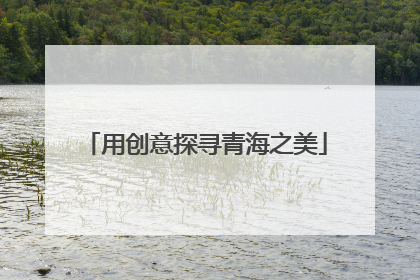 用创意探寻青海之美