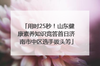 用时25秒！山东健康素养知识竞答首日济南市中区选手拔头筹
