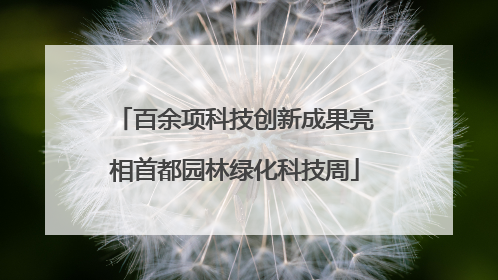 百余项科技创新成果亮相首都园林绿化科技周