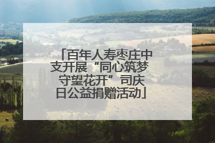 百年人寿枣庄中支开展“同心筑梦 守望花开”司庆日公益捐赠活动
