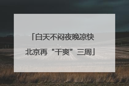 白天不闷夜晚凉快 北京再“干爽”三周