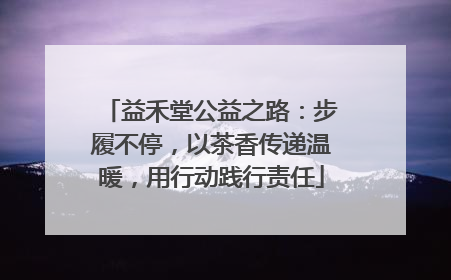 益禾堂公益之路：步履不停，以茶香传递温暖，用行动践行责任