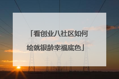 看创业八社区如何绘就银龄幸福底色