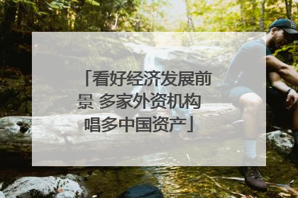 看好经济发展前景 多家外资机构唱多中国资产