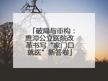 破局与重构：鹰潭公立医院改革书写“家门口就医”新答卷