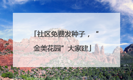 社区免费发种子，“金美花园”大家建
