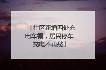 社区新增四处充电车棚，居民停车充电不再愁