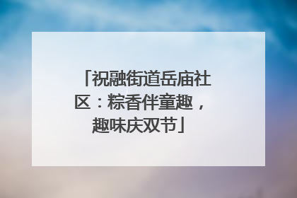 祝融街道岳庙社区：粽香伴童趣，趣味庆双节