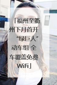 福州至衢州下月首开“绿巨人”动车组 全车覆盖免费WiFi