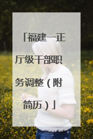 福建一正厅级干部职务调整（附简历）