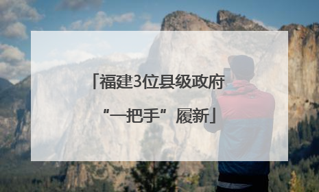 福建3位县级政府“一把手”履新