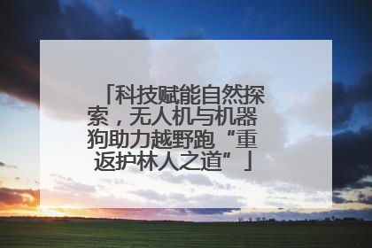 科技赋能自然探索，无人机与机器狗助力越野跑“重返护林人之道”