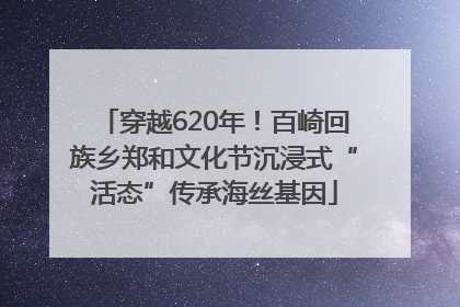 穿越620年！百崎回族乡郑和文化节沉浸式“活态”传承海丝基因