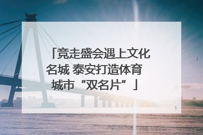 竞走盛会遇上文化名城 泰安打造体育城市“双名片”