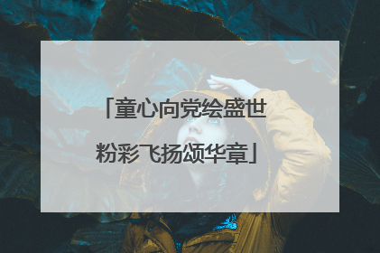 童心向党绘盛世 粉彩飞扬颂华章