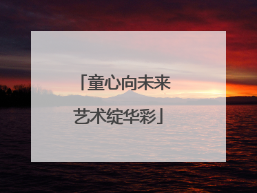 童心向未来 艺术绽华彩