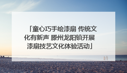 童心巧手绘漆扇 传统文化有新声 滕州龙阳镇开展漆扇技艺文化体验活动