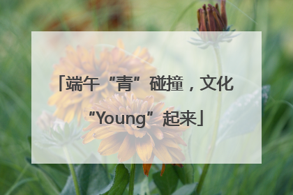 端午“青”碰撞，文化“Young”起来