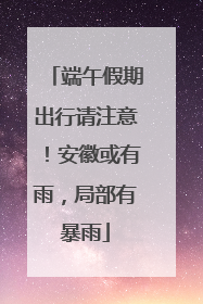 端午假期出行请注意！安徽或有雨，局部有暴雨