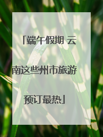端午假期 云南这些州市旅游预订最热