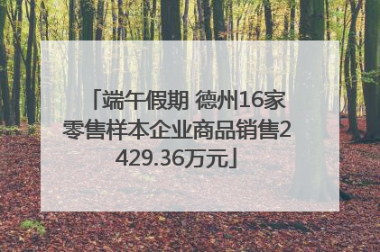 端午假期 德州16家零售样本企业商品销售2429.36万元