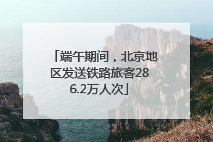 端午期间，北京地区发送铁路旅客286.2万人次