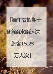 端午节假期十堰道路水路运送旅客15.23万人次