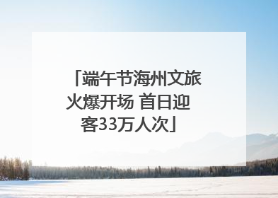 端午节海州文旅火爆开场 首日迎客33万人次