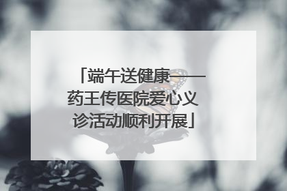 端午送健康——药王传医院爱心义诊活动顺利开展