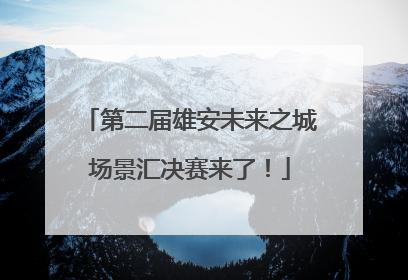 第二届雄安未来之城场景汇决赛来了！