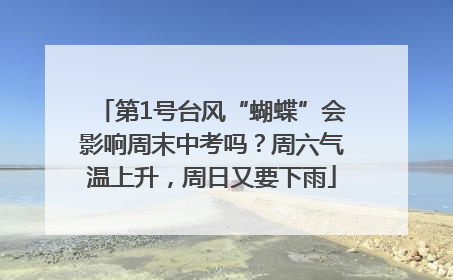 第1号台风“蝴蝶”会影响周末中考吗？周六气温上升，周日又要下雨