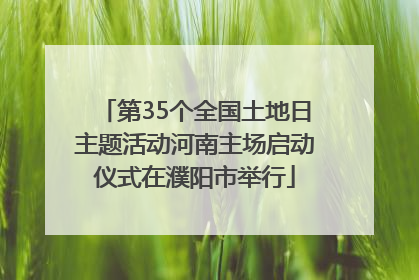 第35个全国土地日主题活动河南主场启动仪式在濮阳市举行