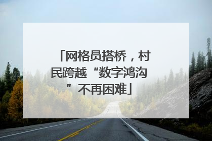 网格员搭桥，村民跨越“数字鸿沟”不再困难