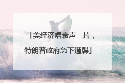 美经济唱衰声一片，特朗普政府急下通牒