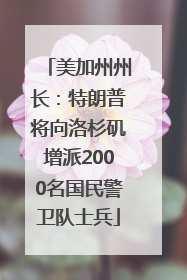 美加州州长：特朗普将向洛杉矶增派2000名国民警卫队士兵